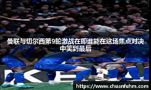 曼联与切尔西第9轮激战在即谁能在这场焦点对决中笑到最后